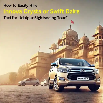How to Easily Hire Innova Crysta or Swift Dzire Taxi for Udaipur Sightseeing Tour?